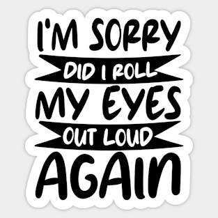 i'm sorry did i roll my eyes out loud again Sticker